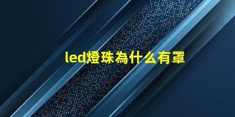led燈珠為什么有罩 led燈珠壞了怎么更換